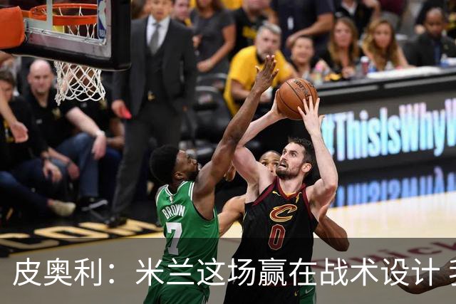 皮奥利：米兰这场赢在战术设计 我们统治比赛70分钟
