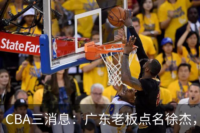 CBA三消息：广东老板点名徐杰，郭艾伦面临选择，上海队有情有义